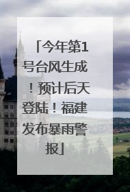 今年第1号台风生成！预计后天登陆！福建发布暴雨警报