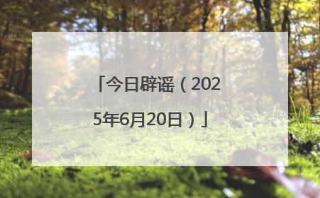 今日辟谣（2025年6月20日）