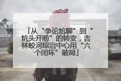从“争论尬聊”到“炕头开唠”的转变，吉林蛟河综治中心用“六个闭环”破局