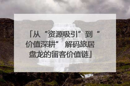 从“资源吸引”到“价值深耕” 解码旅居盘龙的留客价值链