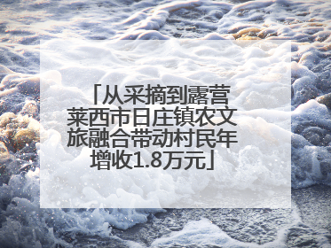 从采摘到露营 莱西市日庄镇农文旅融合带动村民年增收1.8万元
