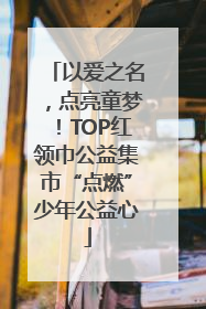 以爱之名，点亮童梦！TOP红领巾公益集市“点燃”少年公益心