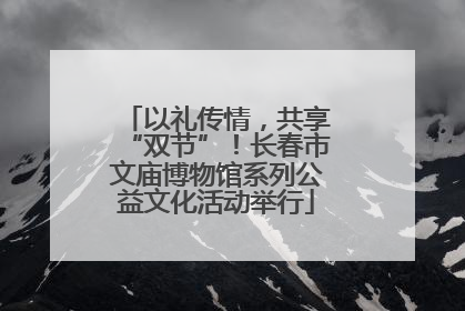 以礼传情，共享“双节”！长春市文庙博物馆系列公益文化活动举行