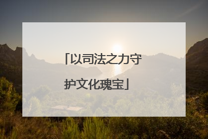 以司法之力守护文化瑰宝
