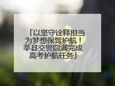 以坚守诠释担当为梦想保驾护航！莘县交警圆满完成高考护航任务