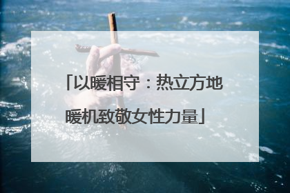 以暖相守：热立方地暖机致敬女性力量