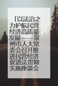 以法治之力护航民营经济高质量发展——泉州市人大常委会召开推进民营经济促进法贯彻实施座谈会