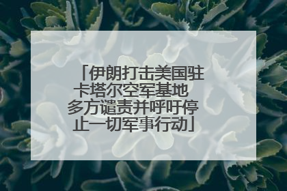 伊朗打击美国驻卡塔尔空军基地 多方谴责并呼吁停止一切军事行动