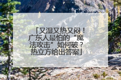 又湿又热又闷！广东人最怕的“魔法攻击”如何破？热立方给出答案