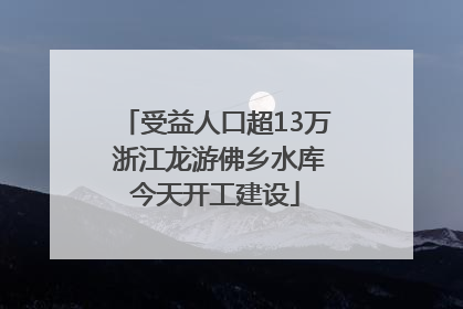 受益人口超13万 浙江龙游佛乡水库今天开工建设