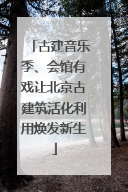 古建音乐季、会馆有戏让北京古建筑活化利用焕发新生