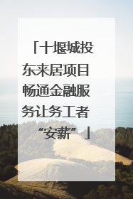 十堰城投东来居项目畅通金融服务让务工者“安薪”