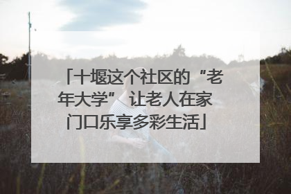 十堰这个社区的“老年大学” 让老人在家门口乐享多彩生活