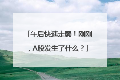 午后快速走弱！刚刚，A股发生了什么？