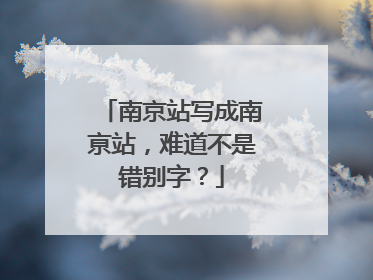 南京站写成南亰站，难道不是错别字？