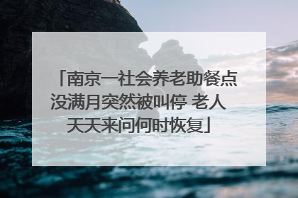 南京一社会养老助餐点没满月突然被叫停 老人天天来问何时恢复