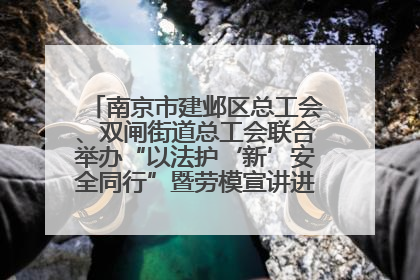 南京市建邺区总工会、双闸街道总工会联合举办“以法护‘新’安全同行”暨劳模宣讲进工地服务活动