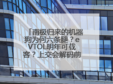 南极归来的机器狗为何六条腿？eVTOL明年可载客？上交会解码前沿技术创新