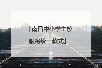 南昌中小学生校服将统一款式