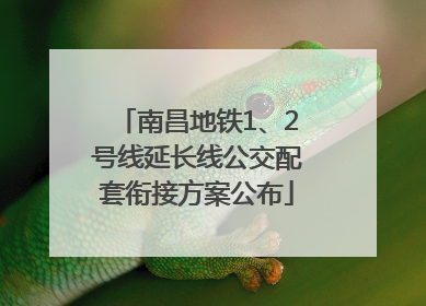 南昌地铁1、2号线延长线公交配套衔接方案公布
