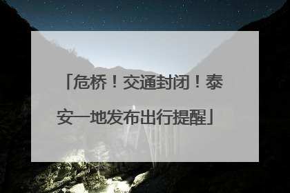 危桥！交通封闭！泰安一地发布出行提醒