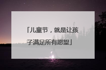 儿童节，就是让孩子满足所有愿望