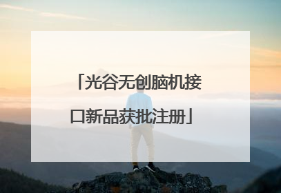 光谷无创脑机接口新品获批注册