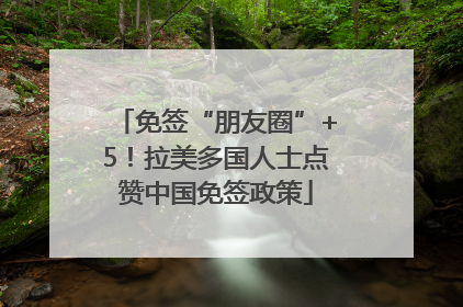 免签“朋友圈”+5！拉美多国人士点赞中国免签政策