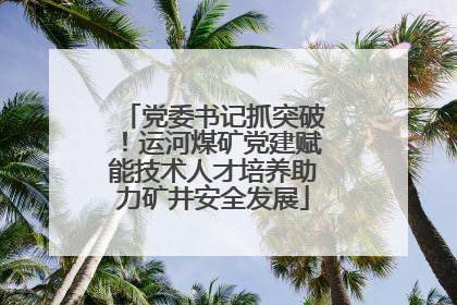 党委书记抓突破！运河煤矿党建赋能技术人才培养助力矿井安全发展