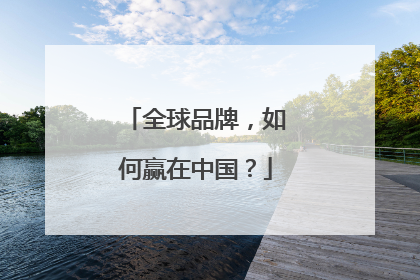 全球品牌，如何赢在中国？