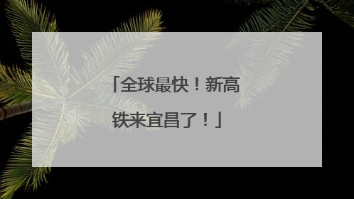 全球最快！新高铁来宜昌了！