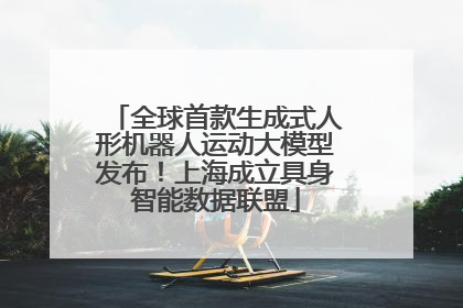 全球首款生成式人形机器人运动大模型发布！上海成立具身智能数据联盟