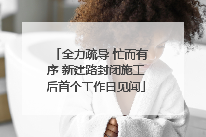 全力疏导 忙而有序 新建路封闭施工后首个工作日见闻