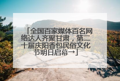 全国百家媒体百名网络达人齐聚甘肃，第二十届庆阳香包民俗文化节明日启幕→