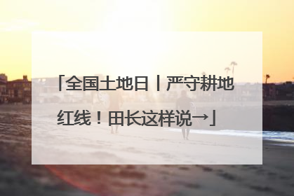 全国土地日丨严守耕地红线！田长这样说→