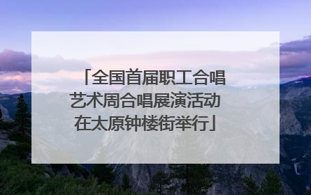 全国首届职工合唱艺术周合唱展演活动在太原钟楼街举行