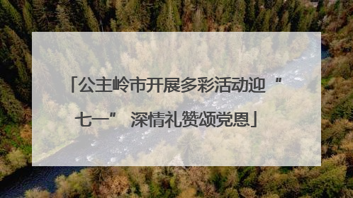 公主岭市开展多彩活动迎“七一” 深情礼赞颂党恩