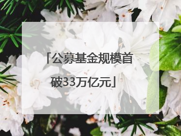 公募基金规模首破33万亿元