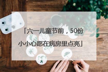 六一儿童节前，50份小小心愿在病房里点亮