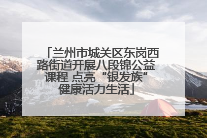 兰州市城关区东岗西路街道开展八段锦公益课程 点亮“银发族”健康活力生活