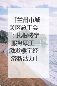 兰州市城关区总工会：扎根楼宇服务职工 激发楼宇经济新活力