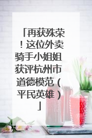 再获殊荣！这位外卖骑手小姐姐获评杭州市道德模范（平民英雄）