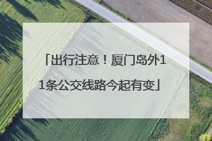 出行注意！厦门岛外11条公交线路今起有变