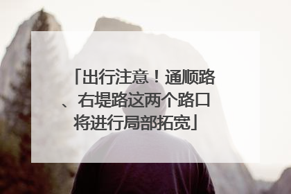 出行注意！通顺路、右堤路这两个路口将进行局部拓宽