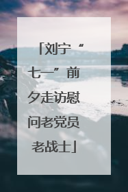 刘宁“七一”前夕走访慰问老党员老战士