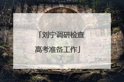 刘宁调研检查高考准备工作