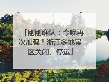 刚刚确认：今晚再次加强！浙江多地景区关闭、停运