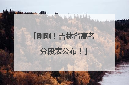 刚刚！吉林省高考一分段表公布！