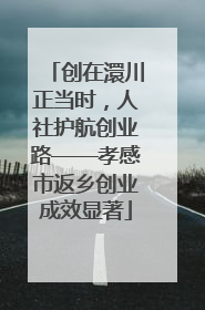 创在澴川正当时，人社护航创业路——孝感市返乡创业成效显著