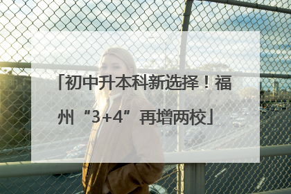 初中升本科新选择！福州“3+4”再增两校